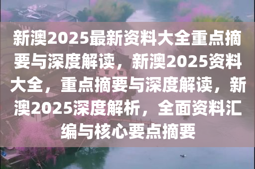 新澳姿料大全正版2025,新澳姿料大全正版2025，深度解析与应用展望