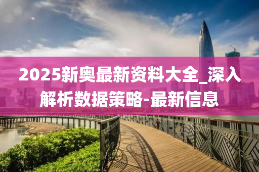 揭秘2025新奥精准资料免费大全,揭秘2025新奥精准资料免费大全，探索信息的深度与广度